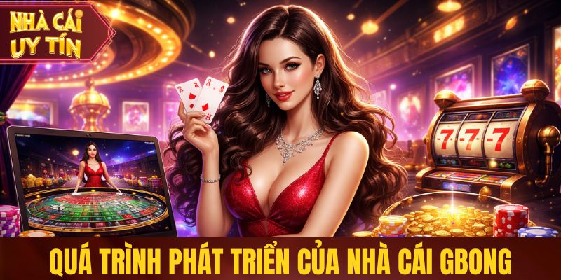 Gbong - Nhà Cái Cá Cược Uy Tín Được Tin Chọn Tại Châu Á Quá trình phát triển vượt bậc của nhà cái Gbong