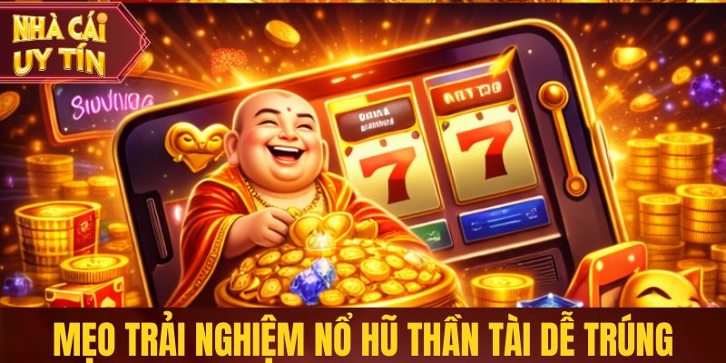 Mẹo trải nghiệm nổ hũ Thần Tài dễ trúng thưởng
